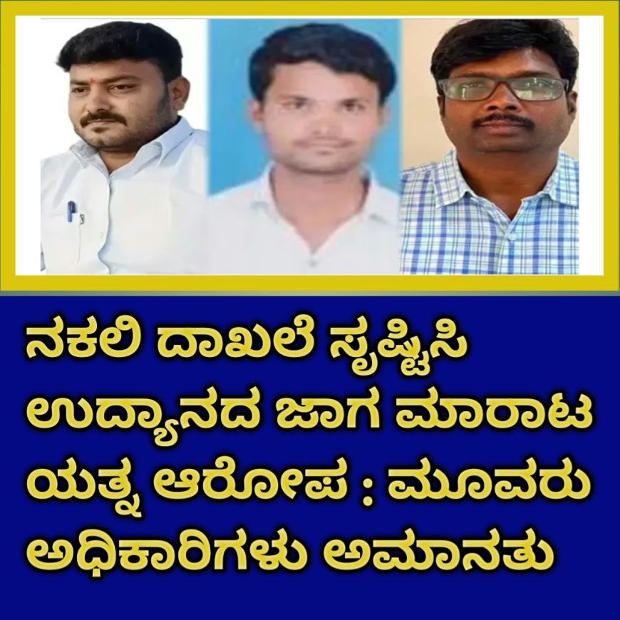 ನಕಲಿ ದಾಖಲೆ ಸೃಷ್ಟಿಸಿ ಉದ್ಯಾನದ ಜಾಗ ಮಾರಾಟ ಯತ್ನ ಆರೋಪ : ಮೂವರು ಅಧಿಕಾರಿಗಳು ಅಮಾನತು